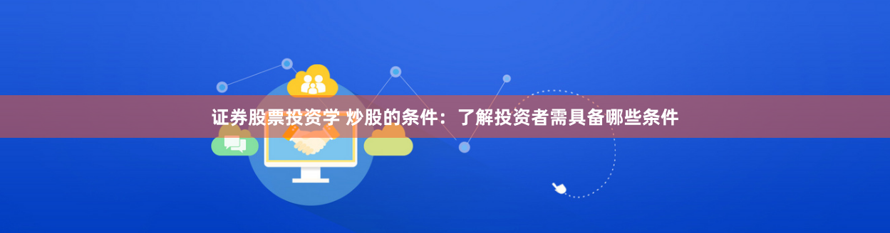证券股票投资学 炒股的条件：了解投资者需具备哪些条件