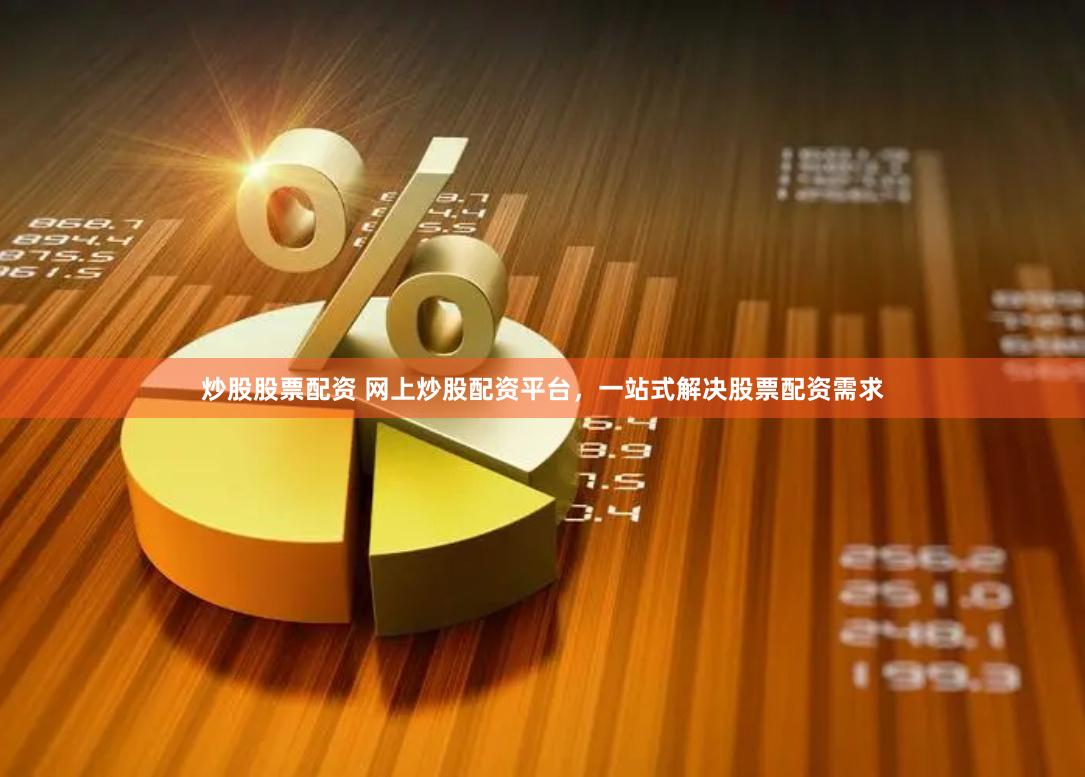 炒股股票配资 网上炒股配资平台，一站式解决股票配资需求