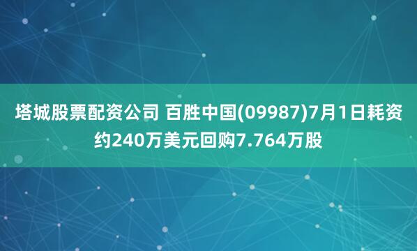 塔城股票配资公司 百胜中国(09987)7月1日耗资约240万美元回购7.764万股