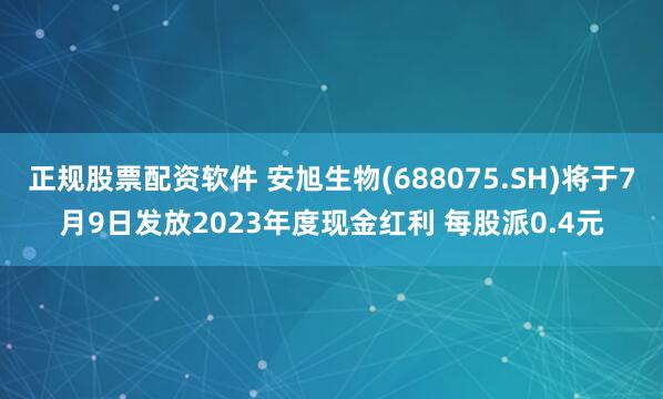 正规股票配资软件 安旭生物(688075.SH)将于7月9日发放2023年度现金红利 每股派0.4元