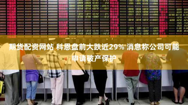 期货配资网站 科恩盘前大跌近29% 消息称公司可能申请破产保护
