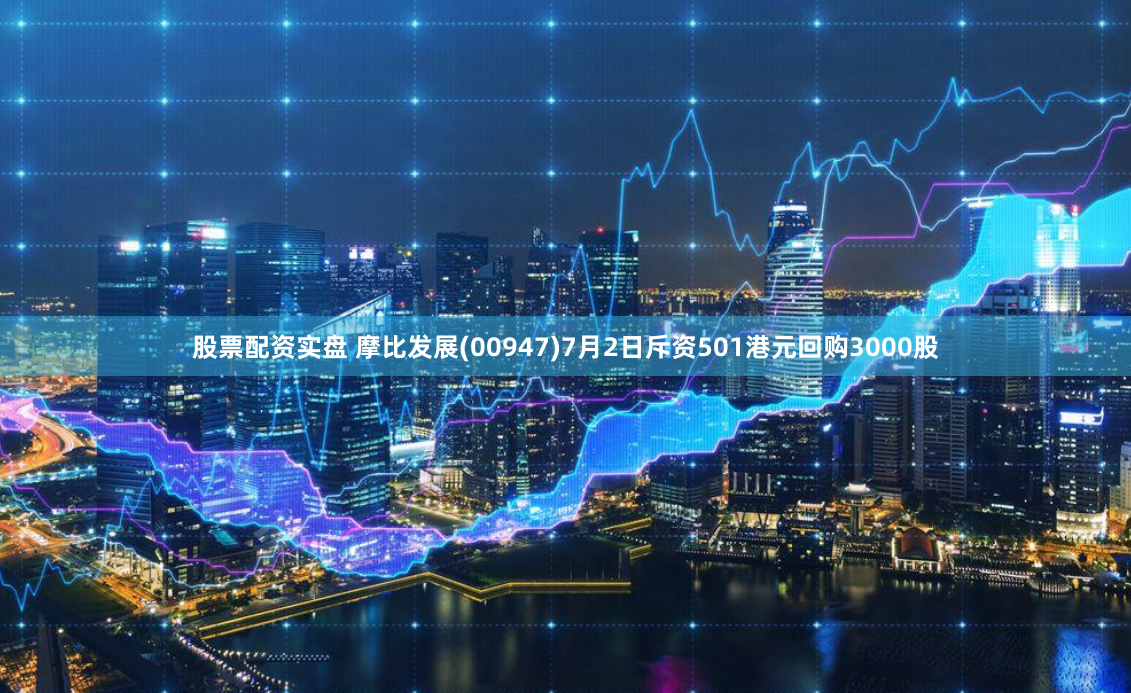 股票配资实盘 摩比发展(00947)7月2日斥资501港元回购3000股