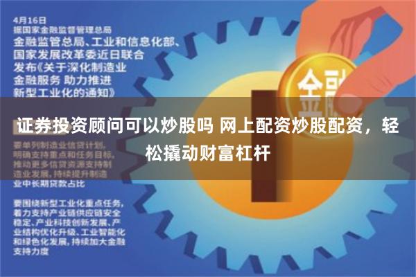 证券投资顾问可以炒股吗 网上配资炒股配资，轻松撬动财富杠杆