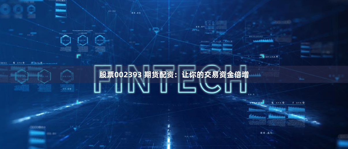 股票002393 期货配资：让你的交易资金倍增