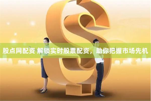 股点网配资 解锁实时股票配资，助你把握市场先机