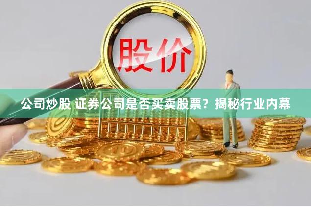 公司炒股 证券公司是否买卖股票？揭秘行业内幕