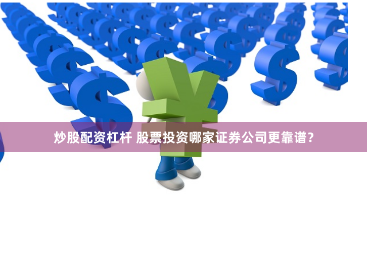 炒股配资杠杆 股票投资哪家证券公司更靠谱？