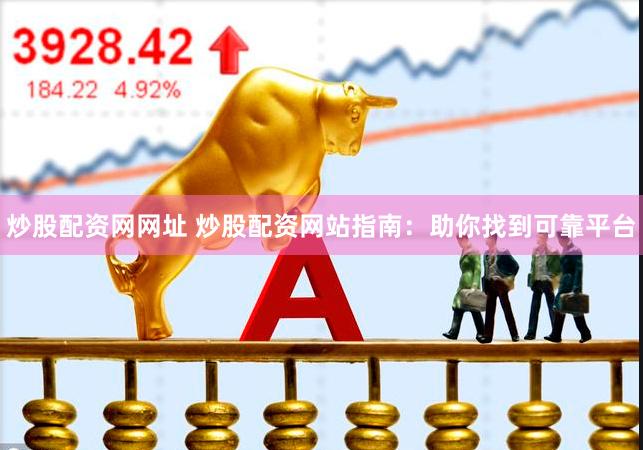 炒股配资网网址 炒股配资网站指南：助你找到可靠平台