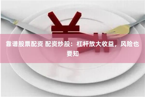 靠谱股票配资 配资炒股：杠杆放大收益，风险也要知