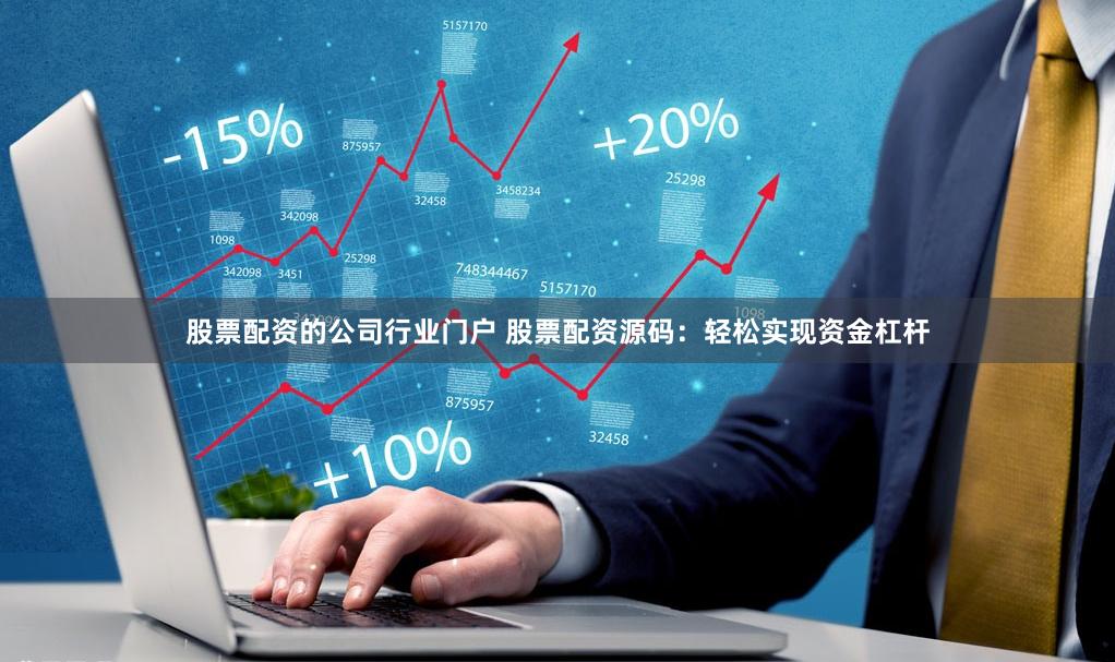 股票配资的公司行业门户 股票配资源码：轻松实现资金杠杆
