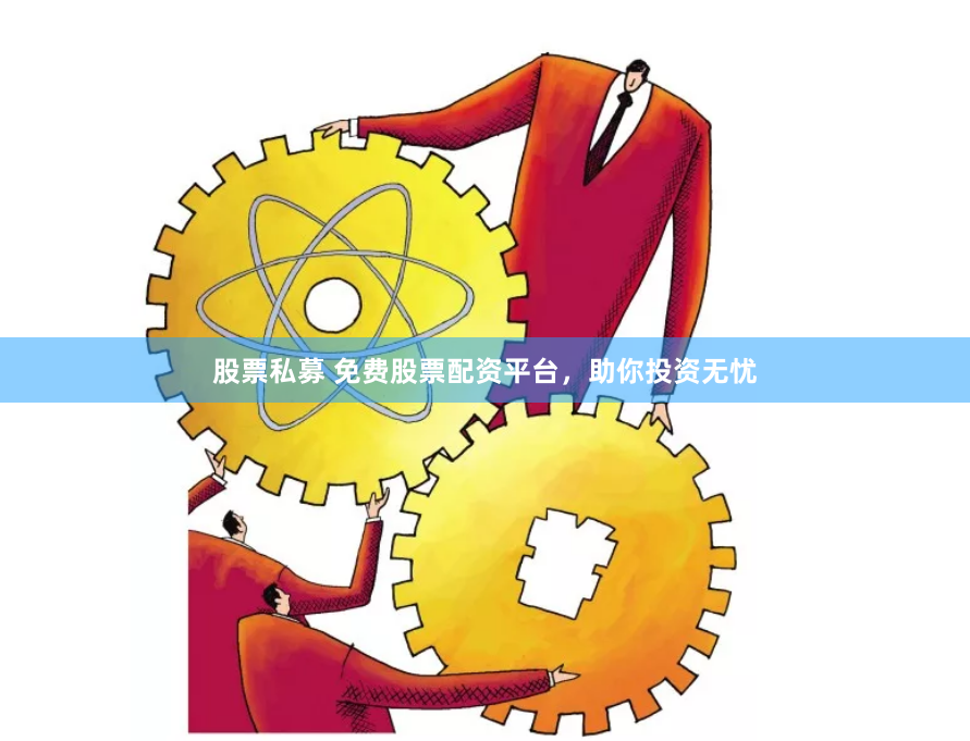 股票私募 免费股票配资平台，助你投资无忧