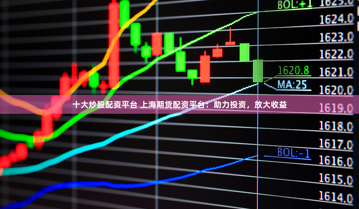 十大炒股配资平台 上海期货配资平台：助力投资，放大收益