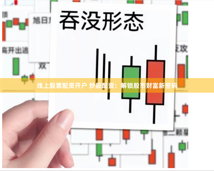 线上股票配资开户 炒股配资：解锁股市财富新密码