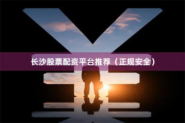 长沙股票配资平台推荐（正规安全）