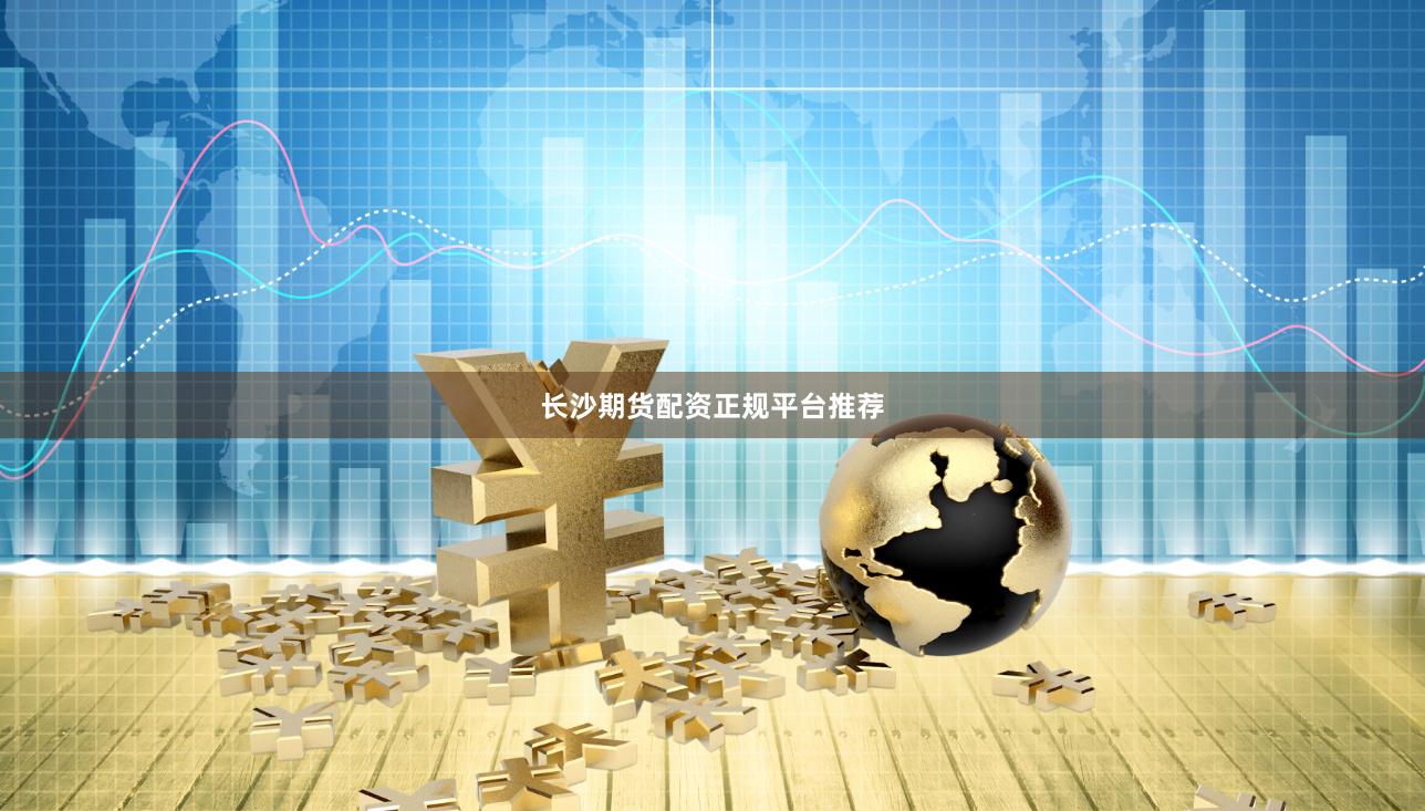 长沙期货配资正规平台推荐